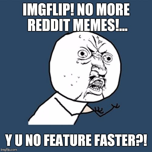 Y U No Meme | IMGFLIP! NO MORE REDDIT MEMES!... Y U NO FEATURE FASTER?! | image tagged in memes,y u no | made w/ Imgflip meme maker
