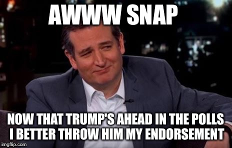 Deplorable Isn't He | AWWW SNAP; NOW THAT TRUMP'S AHEAD IN THE POLLS I BETTER THROW HIM MY ENDORSEMENT | image tagged in suave ted cruz,cruz,ted cruz,trump,make america great again | made w/ Imgflip meme maker
