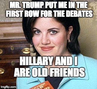 Monica Lewinsky | MR. TRUMP PUT ME IN THE FIRST ROW FOR THE DEBATES; HILLARY AND I ARE OLD FRIENDS | image tagged in monica lewinsky | made w/ Imgflip meme maker