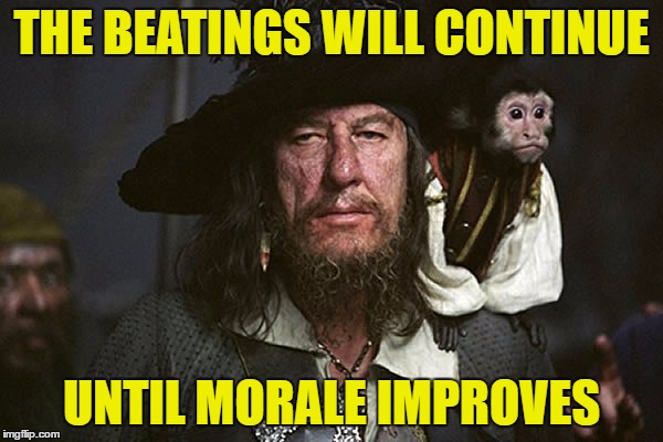 Captain Barbossa | THE BEATINGS WILL CONTINUE; UNTIL MORALE IMPROVES | image tagged in captain barbossa,memes,morale,demotivators | made w/ Imgflip meme maker