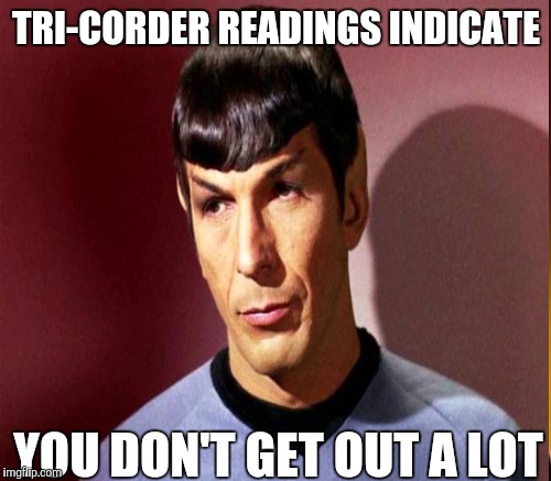 TRI-CORDER READINGS INDICATE YOU DON'T GET OUT A LOT | made w/ Imgflip meme maker
