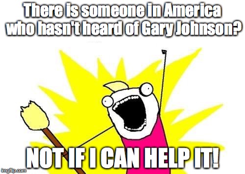 X All The Y Meme | There is someone in America who hasn't heard of Gary Johnson? NOT IF I CAN HELP IT! | image tagged in memes,x all the y | made w/ Imgflip meme maker