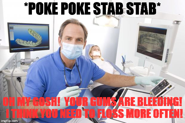 Scumbag Dentist | *POKE POKE STAB STAB*; OH MY GOSH!  YOUR GUMS ARE BLEEDING!  I THINK YOU NEED TO FLOSS MORE OFTEN! | image tagged in scumbag dentist | made w/ Imgflip meme maker