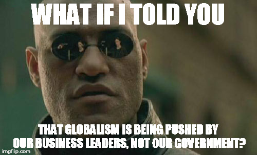 Matrix Morpheus Meme | WHAT IF I TOLD YOU THAT GLOBALISM IS BEING PUSHED BY OUR BUSINESS LEADERS, NOT OUR GOVERNMENT? | image tagged in memes,matrix morpheus | made w/ Imgflip meme maker