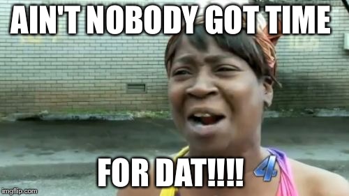 Ain't Nobody Got Time For That | AIN'T NOBODY GOT TIME; FOR DAT!!!! | image tagged in memes,aint nobody got time for that | made w/ Imgflip meme maker