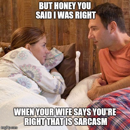 husband | BUT HONEY YOU SAID I WAS RIGHT; WHEN YOUR WIFE SAYS YOU'RE RIGHT THAT IS SARCASM | image tagged in husband | made w/ Imgflip meme maker