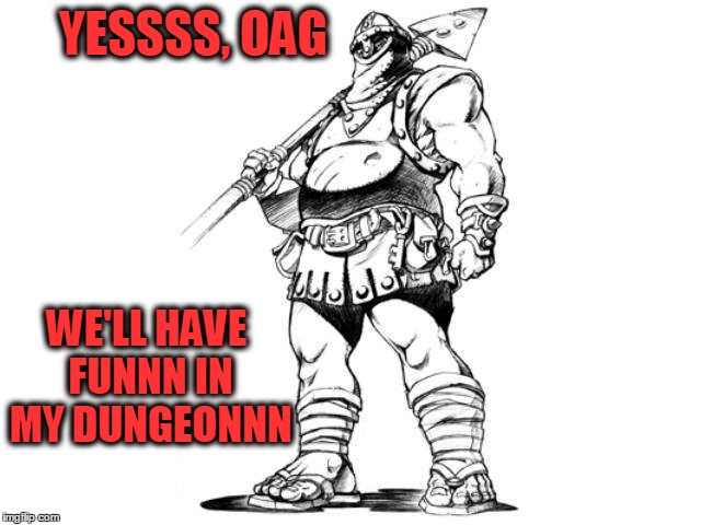 YESSSS, OAG WE'LL HAVE FUNNN IN MY DUNGEONNN | made w/ Imgflip meme maker