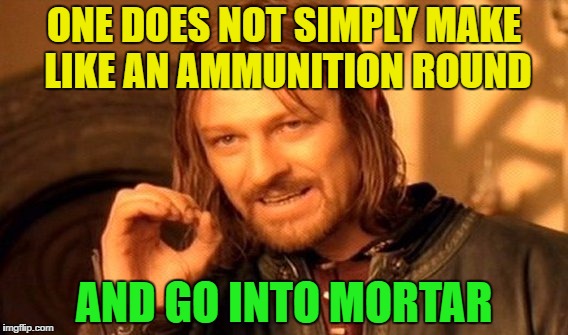 One Does Not Simply |  ONE DOES NOT SIMPLY MAKE LIKE AN AMMUNITION ROUND; AND GO INTO MORTAR | image tagged in memes,one does not simply | made w/ Imgflip meme maker