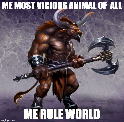 ME MOST VICIOUS ANIMAL OF  ALL; ME RULE WORLD | image tagged in god,god the beast,satan,the devil,human stupidity | made w/ Imgflip meme maker