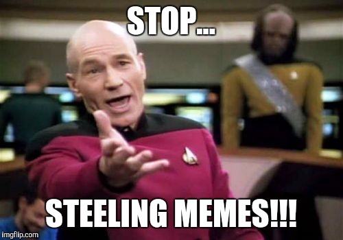Picard Wtf | STOP... STEELING MEMES!!! | image tagged in memes,picard wtf | made w/ Imgflip meme maker