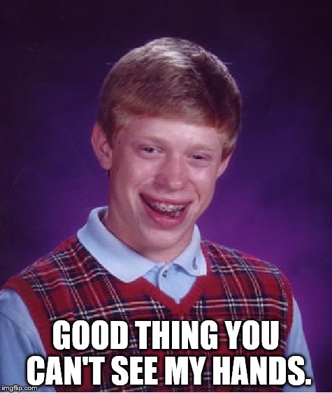Bad Luck Brian | GOOD THING YOU CAN'T SEE MY HANDS. | image tagged in memes,bad luck brian | made w/ Imgflip meme maker