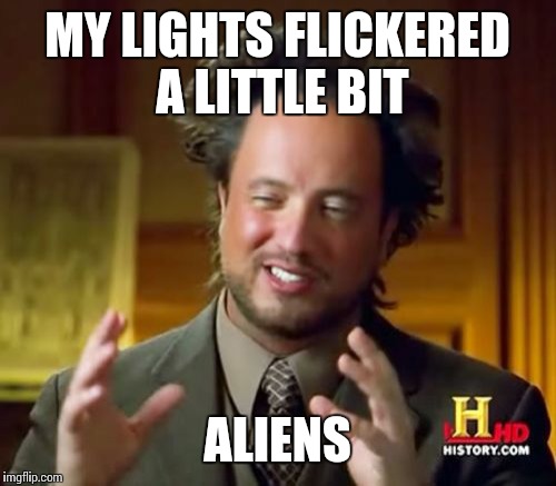 Ancient Aliens | MY LIGHTS FLICKERED A LITTLE BIT; ALIENS | image tagged in memes,ancient aliens | made w/ Imgflip meme maker