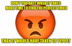 Emoji Overload | DON'T YOU HATE WHEN IT TAKES MORE TIME TO FIND THE PERFECT EMOJI; THAN IT WOULD HAVE TAKEN TO TYPE IT | image tagged in emoji 2,memes,texting | made w/ Imgflip meme maker