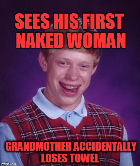 Bad Luck Brian | SEES HIS FIRST NAKED WOMAN; GRANDMOTHER ACCIDENTALLY LOSES TOWEL | image tagged in memes,bad luck brian | made w/ Imgflip meme maker