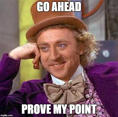 Creepy Condescending Wonka Meme | GO AHEAD PROVE MY POINT | image tagged in memes,creepy condescending wonka | made w/ Imgflip meme maker
