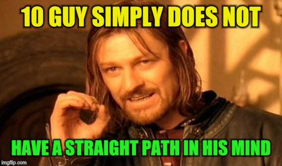 One Does Not Simply Meme | 10 GUY SIMPLY DOES NOT HAVE A STRAIGHT PATH IN HIS MIND | image tagged in memes,one does not simply | made w/ Imgflip meme maker
