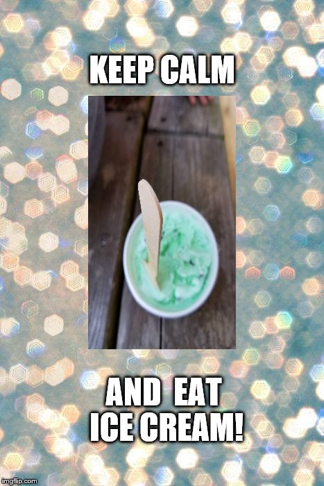 ICE CREAM | KEEP CALM; AND 
EAT ICE CREAM! | image tagged in keep calm,ice cream,old fashioned,dessert | made w/ Imgflip meme maker