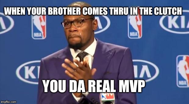 You The Real MVP | WHEN YOUR BROTHER COMES THRU IN THE CLUTCH; YOU DA REAL MVP | image tagged in memes,you the real mvp | made w/ Imgflip meme maker