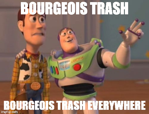 X, X Everywhere | BOURGEOIS TRASH; BOURGEOIS TRASH EVERYWHERE | image tagged in memes,x x everywhere | made w/ Imgflip meme maker