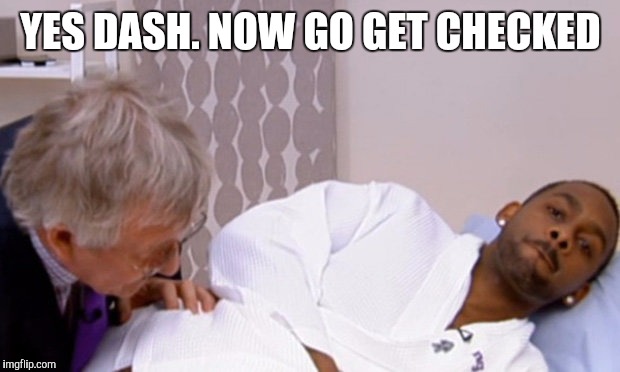 YES DASH. NOW GO GET CHECKED | made w/ Imgflip meme maker