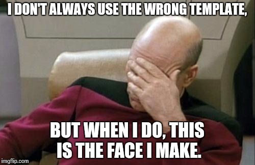 Captain Picard Facepalm Meme | I DON'T ALWAYS USE THE WRONG TEMPLATE, BUT WHEN I DO, THIS IS THE FACE I MAKE. | image tagged in memes,captain picard facepalm | made w/ Imgflip meme maker