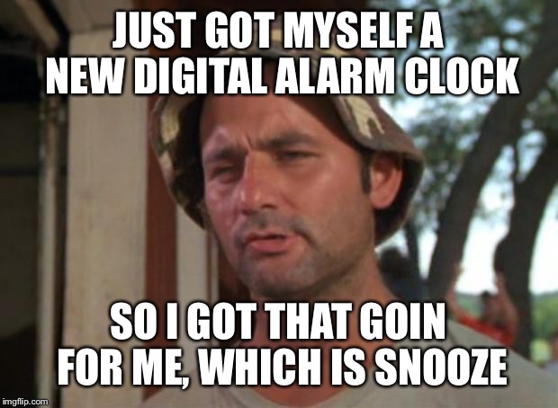 So I Got That Goin For Me Which Is Nice Meme | JUST GOT MYSELF A NEW DIGITAL ALARM CLOCK; SO I GOT THAT GOIN FOR ME, WHICH IS SNOOZE | image tagged in memes,so i got that goin for me which is nice | made w/ Imgflip meme maker