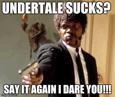 Say That Again I Dare You | UNDERTALE SUCKS? SAY IT AGAIN I DARE YOU!!! | image tagged in memes,say that again i dare you | made w/ Imgflip meme maker