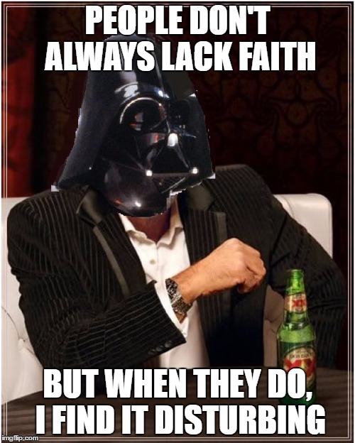 PEOPLE DON'T ALWAYS LACK FAITH; BUT WHEN THEY DO, I FIND IT DISTURBING | image tagged in the most interesting sith in the galaxy,star wars,darth vader | made w/ Imgflip meme maker