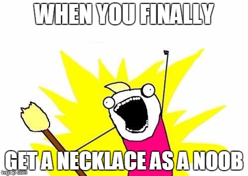 X All The Y | WHEN YOU FINALLY; GET A NECKLACE AS A NOOB | image tagged in memes,x all the y | made w/ Imgflip meme maker