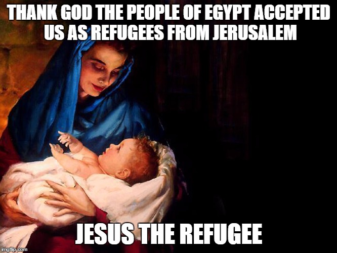 Mary and baby Jesus | THANK GOD THE PEOPLE OF EGYPT ACCEPTED US AS REFUGEES FROM JERUSALEM; JESUS THE REFUGEE | image tagged in mary and baby jesus | made w/ Imgflip meme maker