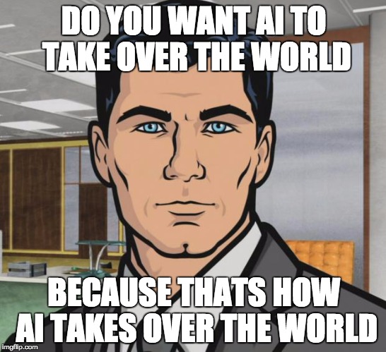Archer Meme | DO YOU WANT AI TO TAKE OVER THE WORLD; BECAUSE THATS HOW AI TAKES OVER THE WORLD | image tagged in memes,archer | made w/ Imgflip meme maker