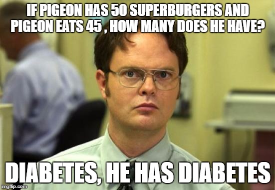 IF PIGEON HAS 50 SUPERBURGERS AND PIGEON EATS 45 , HOW MANY DOES HE HAVE? DIABETES, HE HAS DIABETES | made w/ Imgflip meme maker