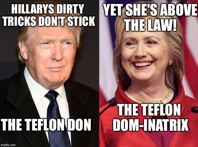 Trump-Hillary | YET SHE'S ABOVE THE LAW! HILLARYS DIRTY TRICKS DON'T STICK; THE TEFLON DOM-INATRIX; THE TEFLON DON | image tagged in trump-hillary | made w/ Imgflip meme maker