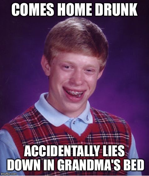 Bad Luck Brian Meme | COMES HOME DRUNK ACCIDENTALLY LIES DOWN IN GRANDMA'S BED | image tagged in memes,bad luck brian | made w/ Imgflip meme maker