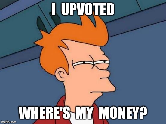 Futurama Fry Meme | I  UPVOTED WHERE'S  MY  MONEY? | image tagged in memes,futurama fry | made w/ Imgflip meme maker