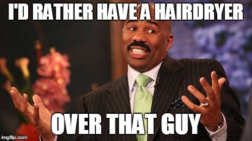 I'D RATHER HAVE A HAIRDRYER OVER THAT GUY | image tagged in memes,steve harvey | made w/ Imgflip meme maker