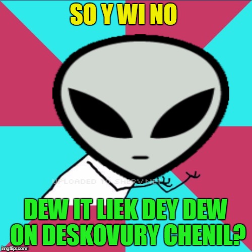 SO Y WI NO DEW IT LIEK DEY DEW ON DESKOVURY CHENIL? | made w/ Imgflip meme maker