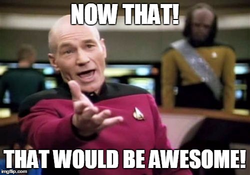 Picard Wtf Meme | NOW THAT! THAT WOULD BE AWESOME! | image tagged in memes,picard wtf | made w/ Imgflip meme maker