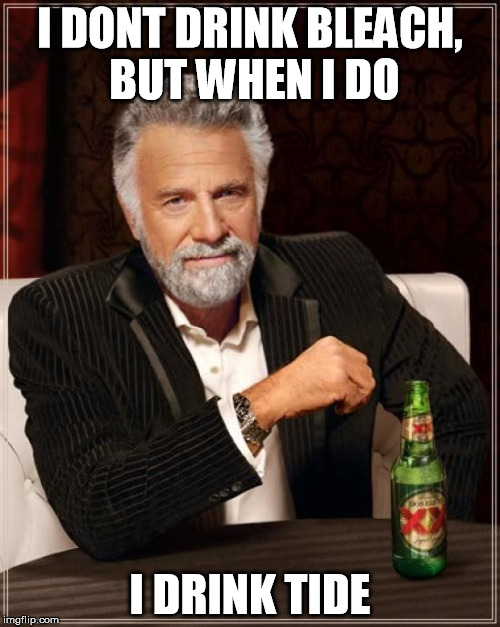 The Most Interesting Man In The World Meme | I DONT DRINK BLEACH, BUT WHEN I DO; I DRINK TIDE | image tagged in memes,the most interesting man in the world | made w/ Imgflip meme maker