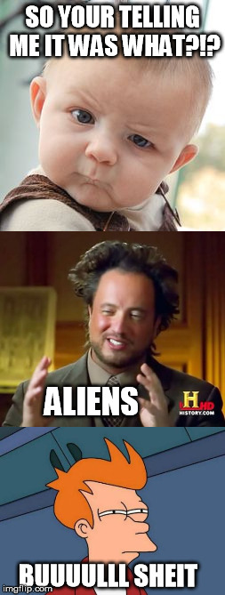 SO YOUR TELLING ME IT WAS WHAT?!? ALIENS; BUUUULLL SHEIT | image tagged in skeptical baby | made w/ Imgflip meme maker