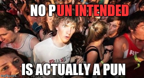 Sudden Clarity Clarence Meme | UN INTENDED; NO P; IS ACTUALLY A PUN | image tagged in memes,sudden clarity clarence,bad puns | made w/ Imgflip meme maker