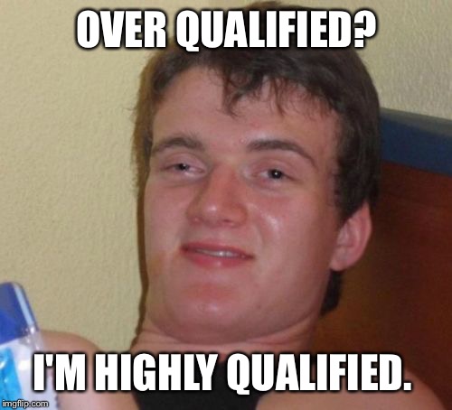 10 Guy Meme | OVER QUALIFIED? I'M HIGHLY QUALIFIED. | image tagged in memes,10 guy | made w/ Imgflip meme maker