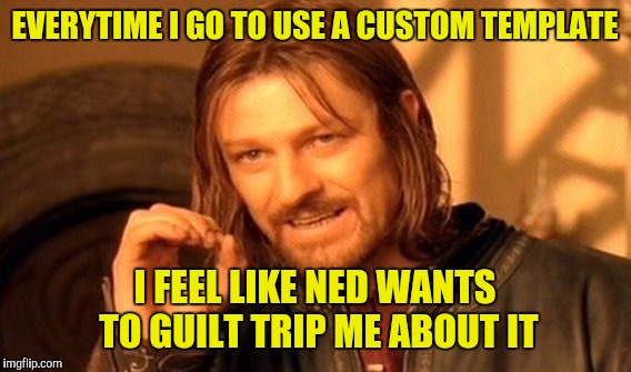 One Does Not Simply | EVERYTIME I GO TO USE A CUSTOM TEMPLATE; I FEEL LIKE NED WANTS TO GUILT TRIP ME ABOUT IT | image tagged in memes,one does not simply | made w/ Imgflip meme maker