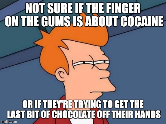 Futurama Fry Meme | NOT SURE IF THE FINGER ON THE GUMS IS ABOUT COCAINE; OR IF THEY'RE TRYING TO GET THE LAST BIT OF CHOCOLATE OFF THEIR HANDS | image tagged in memes,futurama fry | made w/ Imgflip meme maker