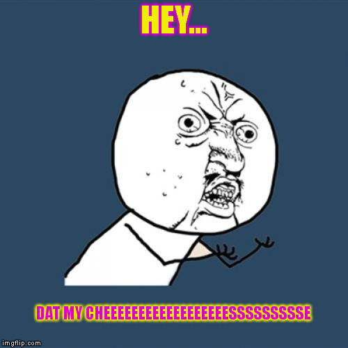 Y U No | HEY... DAT MY CHEEEEEEEEEEEEEEEEEESSSSSSSSSE | image tagged in memes,y u no | made w/ Imgflip meme maker