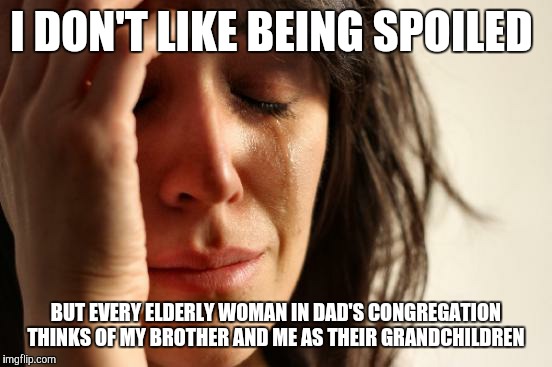 Preacher's Kid Problem #572 | I DON'T LIKE BEING SPOILED; BUT EVERY ELDERLY WOMAN IN DAD'S CONGREGATION THINKS OF MY BROTHER AND ME AS THEIR GRANDCHILDREN | image tagged in memes,first world problems | made w/ Imgflip meme maker