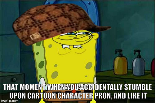 Basically rule 34 fans | THAT MOMENT WHEN YOU ACCIDENTALLY STUMBLE UPON CARTOON CHARACTER PR0N, AND LIKE IT | image tagged in memes,dont you squidward,scumbag | made w/ Imgflip meme maker