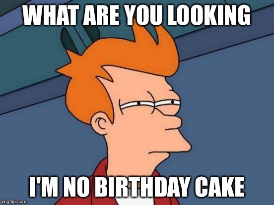 Futurama Fry | WHAT ARE YOU LOOKING; I'M NO BIRTHDAY CAKE | image tagged in memes,futurama fry | made w/ Imgflip meme maker
