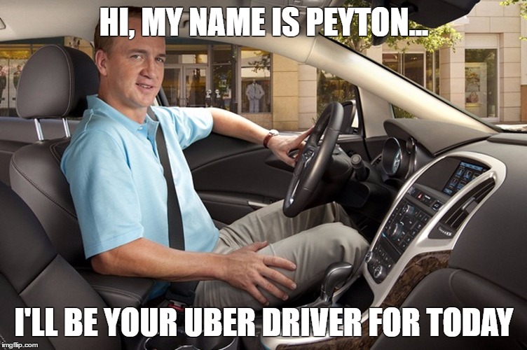 It's hard trying to stay busy after you retire... | HI, MY NAME IS PEYTON... I'LL BE YOUR UBER DRIVER FOR TODAY | image tagged in peyton manning,funny memes,denver broncos,indianapolis colts,football,nfl football | made w/ Imgflip meme maker