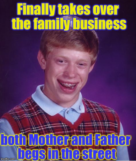 His A Chip Off The Old Block! | Finally takes over the family business; both Mother and Father begs in the street | image tagged in memes,bad luck brian,beggar,funny,family business | made w/ Imgflip meme maker